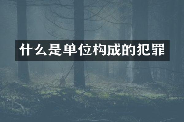 什么是单位构成的犯罪