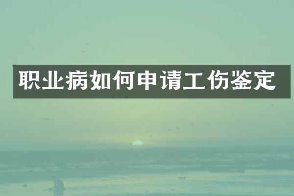职业病如何申请工伤鉴定