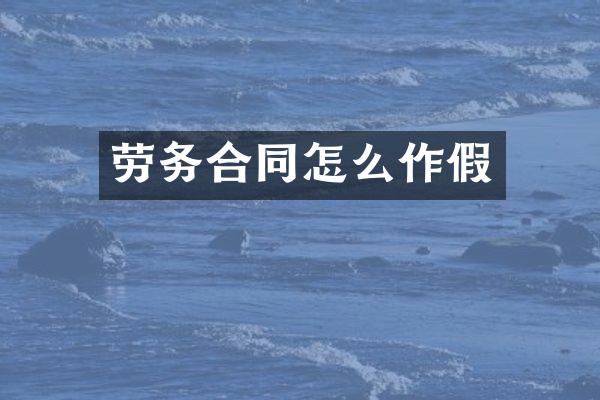 劳务合同怎么作假