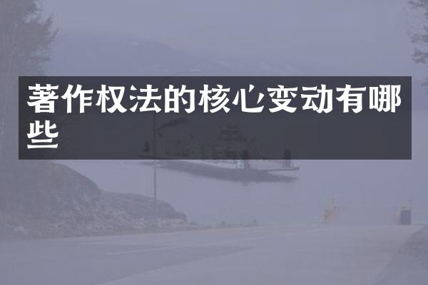 著作权法的核心变动有哪些