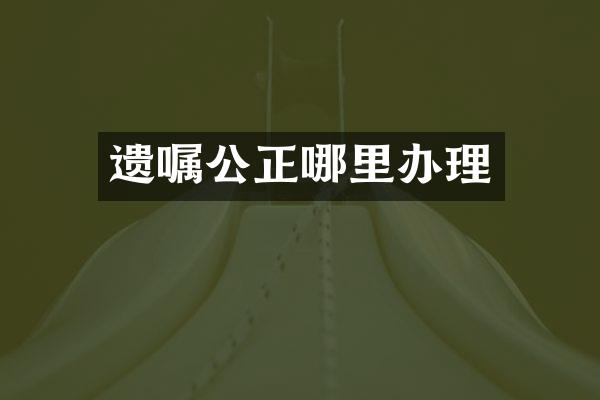 遗嘱公正哪里办理