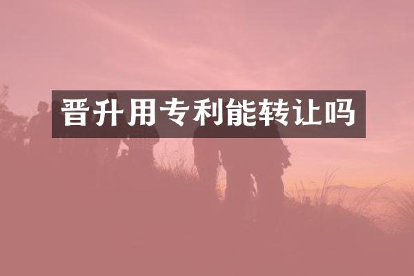 晋升用专利能转让吗