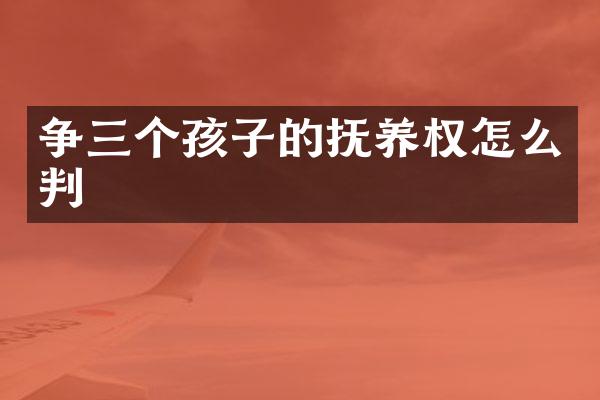 争三个孩子的抚养权怎么判