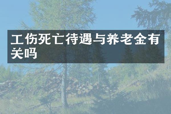 工伤死亡待遇与养老金有关吗