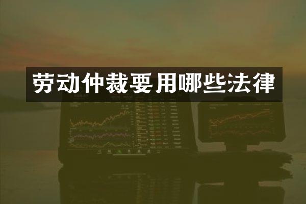 劳动仲裁要用哪些法律