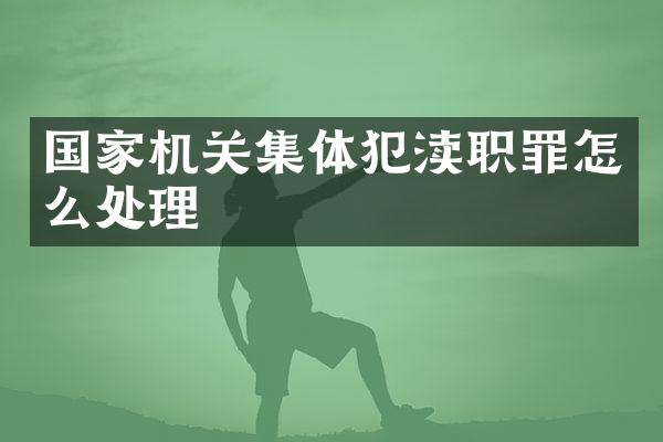 国家机关集体犯渎职罪怎么处理