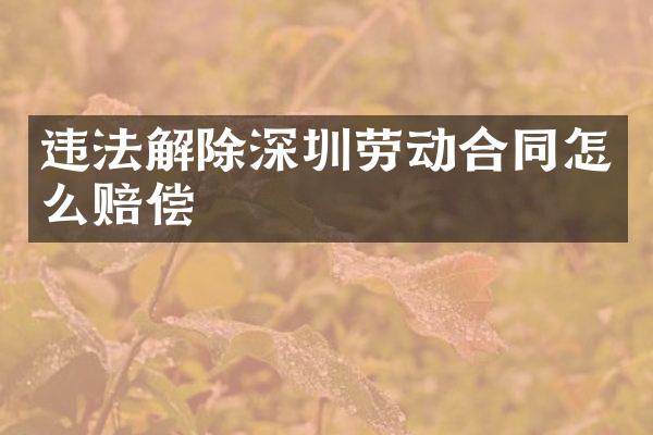 违法解除深圳劳动合同怎么赔偿