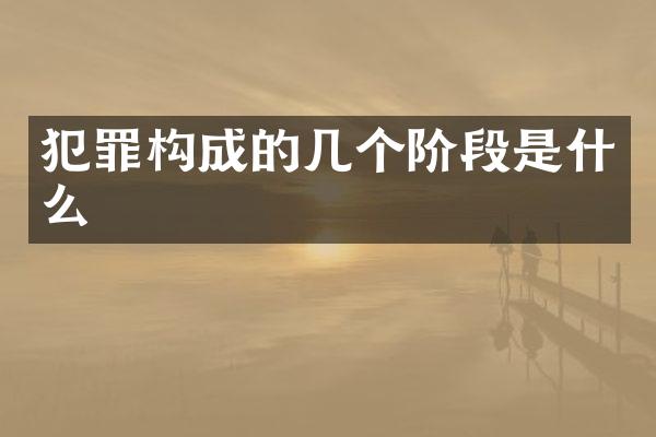 犯罪构成的几个阶段是什么