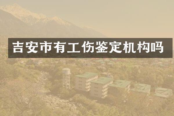 吉安市有工伤鉴定机构吗