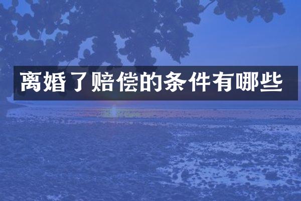 离婚了赔偿的条件有哪些