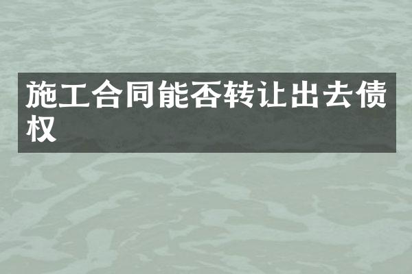 施工合同能否转让出去债权