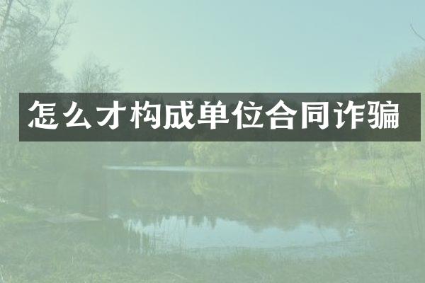 怎么才构成单位合同诈骗
