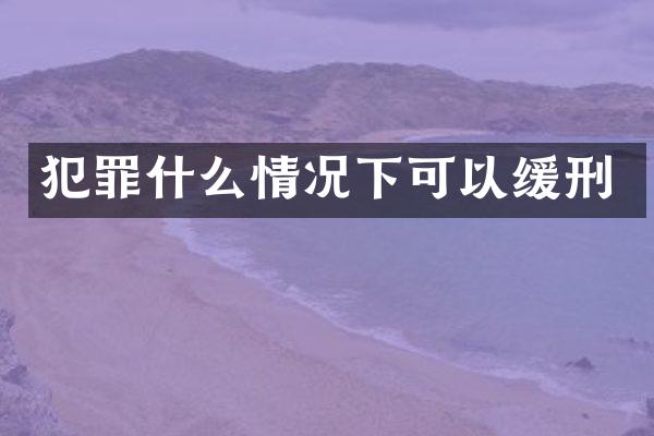 犯罪什么情况下可以缓刑