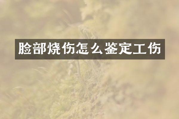 脸部烧伤怎么鉴定工伤