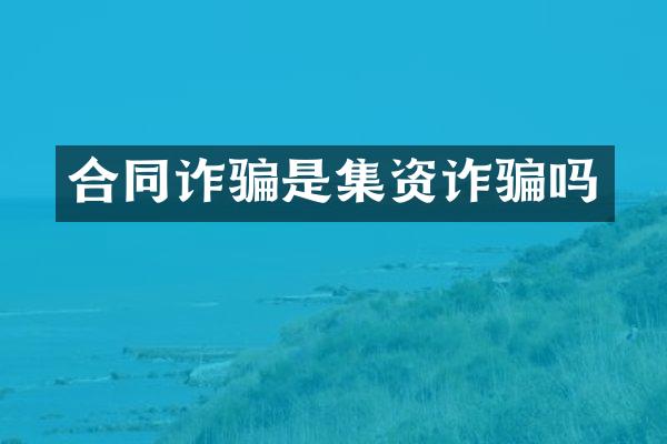 合同诈骗是集资诈骗吗
