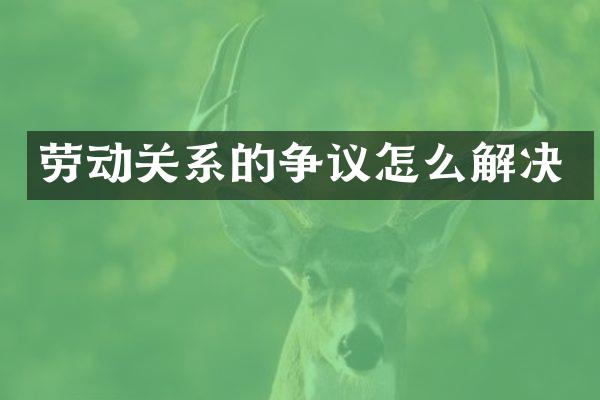 劳动关系的争议怎么解决