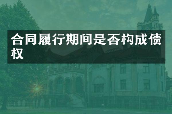 合同履行期间是否构成债权