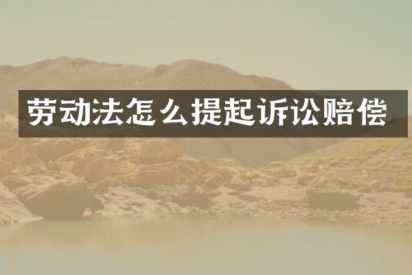 劳动法怎么提起诉讼赔偿