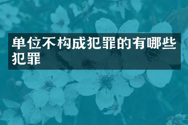 单位不构成犯罪的有哪些犯罪