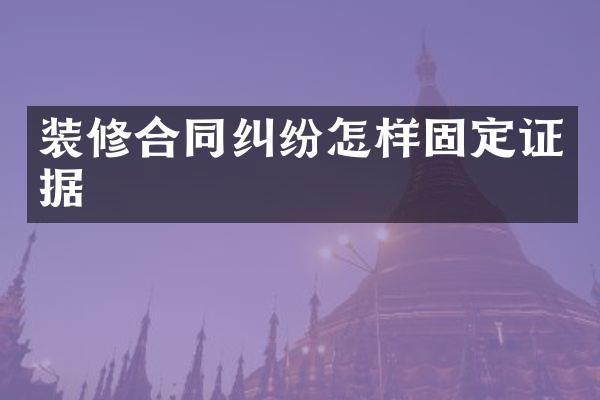 装修合同纠纷怎样固定证据