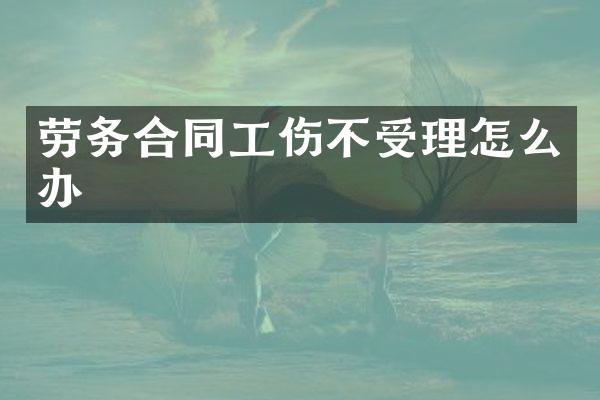 劳务合同工伤不受理怎么办