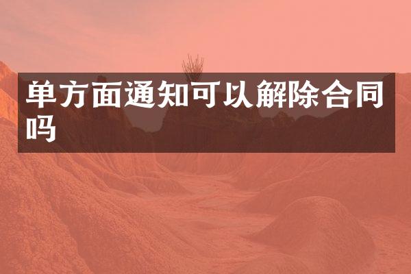 单方面通知可以解除合同吗