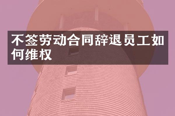 不签劳动合同辞退员工如权