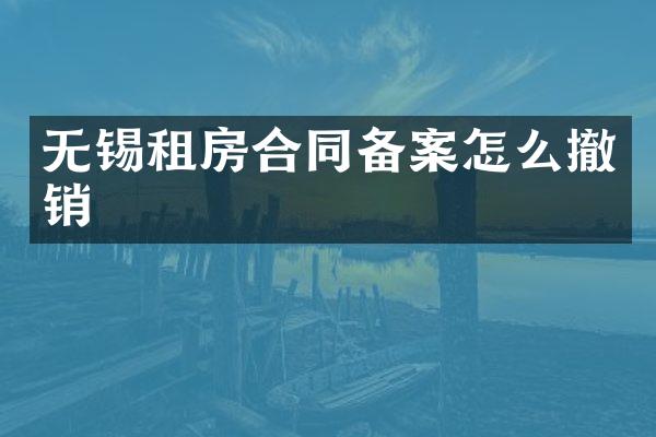 无锡租房合同备案怎么撤销
