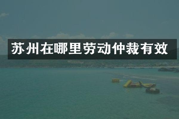 苏州在哪里劳动仲裁有效