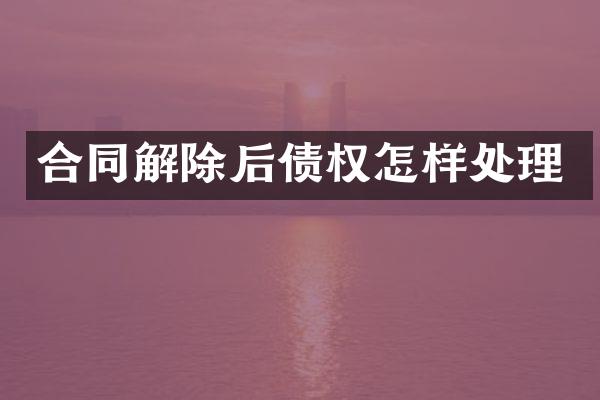 合同解除后债权怎样处理