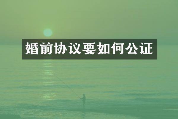 婚前协议要如何公证