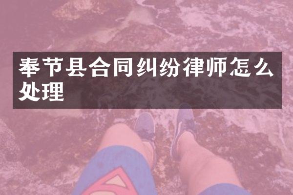奉节县合同纠纷律师怎么处理
