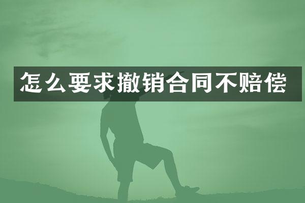 怎么要求撤销合同不赔偿
