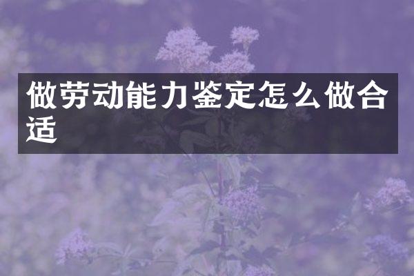 做劳动能力鉴定怎么做合适