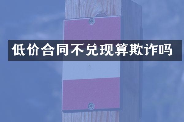 低价合同不兑现算欺诈吗