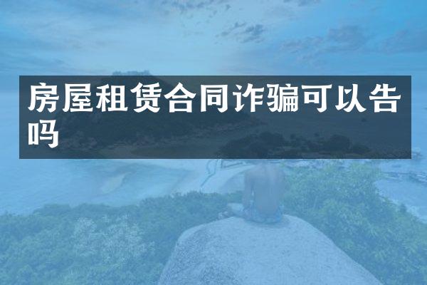 房屋租赁合同诈骗可以告吗