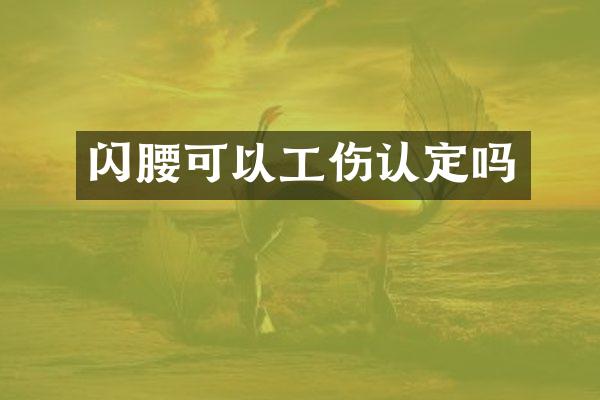 闪腰可以工伤认定吗