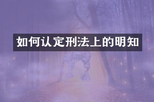 如何认定刑法上的明知