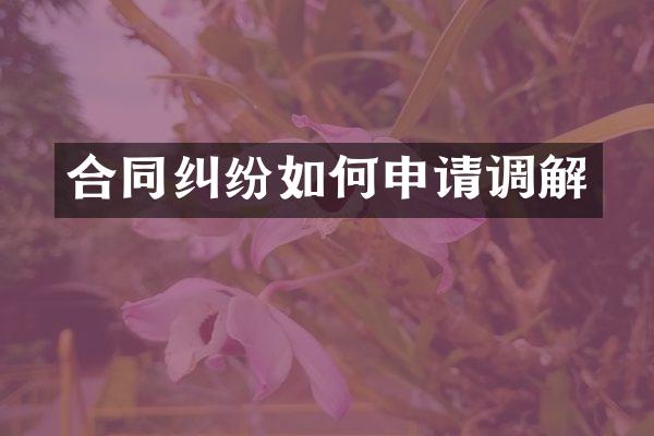 合同纠纷如何申请调解