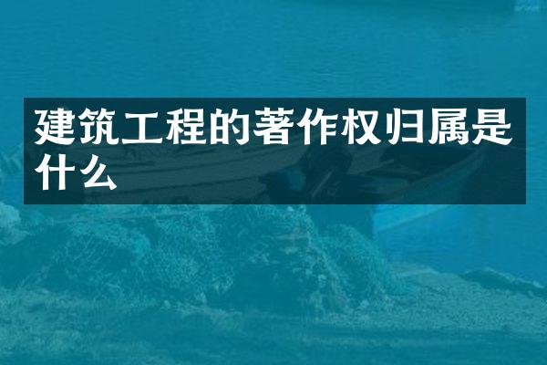 建筑工程的著作权归属是什么