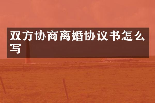 双方协商离婚协议书怎么写