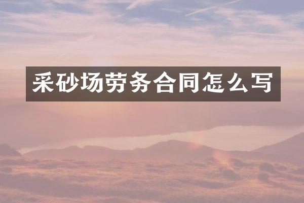 采砂场劳务合同怎么写