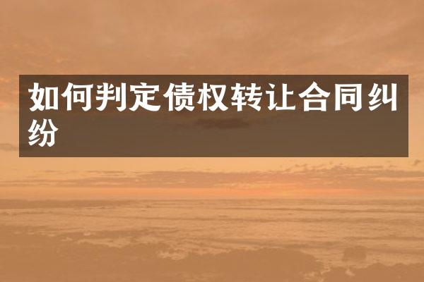 如何判定债权转让合同纠纷