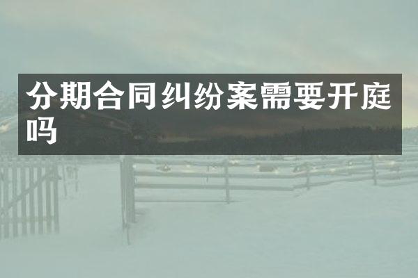 分期合同纠纷案需要开庭吗