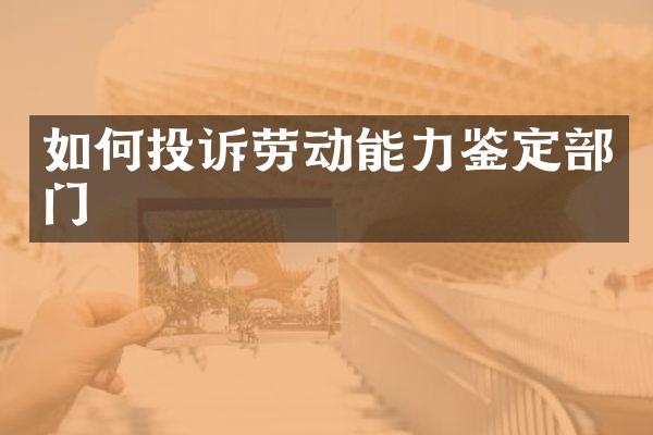 如何投诉劳动能力鉴定部门