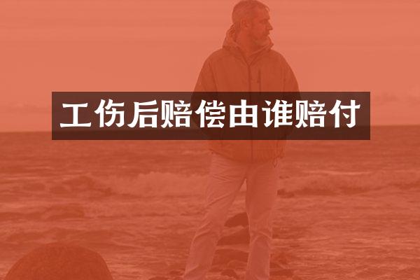 工伤后赔偿由谁赔付