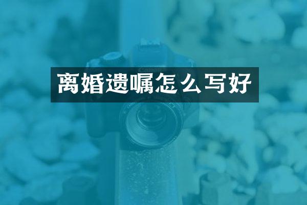 离婚遗嘱怎么写好
