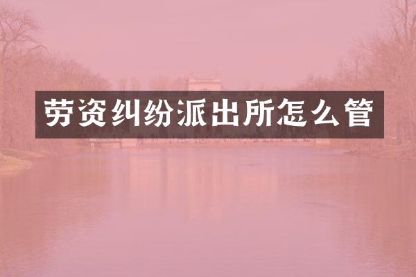 劳资纠纷派出所怎么管