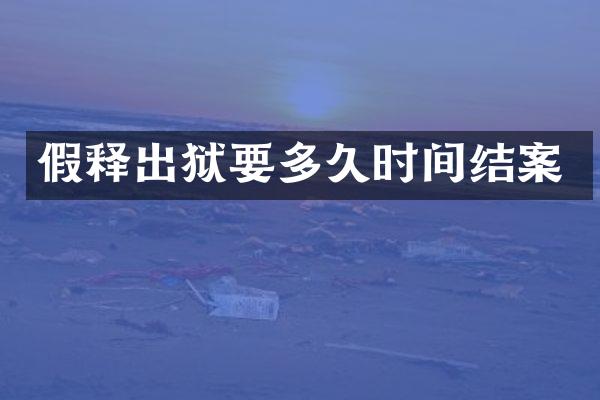 假释出狱要多久时间结案