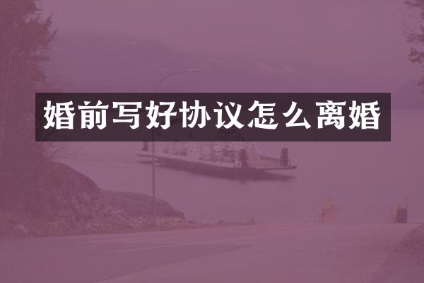 婚前写好协议怎么离婚